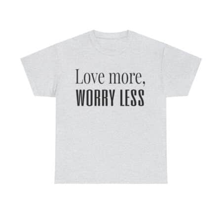 Love More, Worry Less - Positive Thinking T-shirt