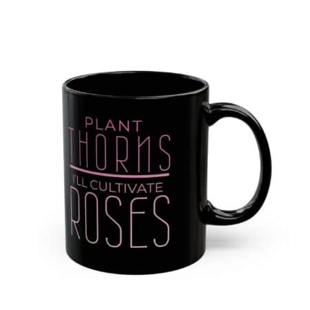 "Plant Thorns I'll Cultivate Roses" Inspirational Black Mug